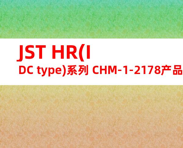 JST HR(IDC type)系列 CHM-1-2178产品操作手册